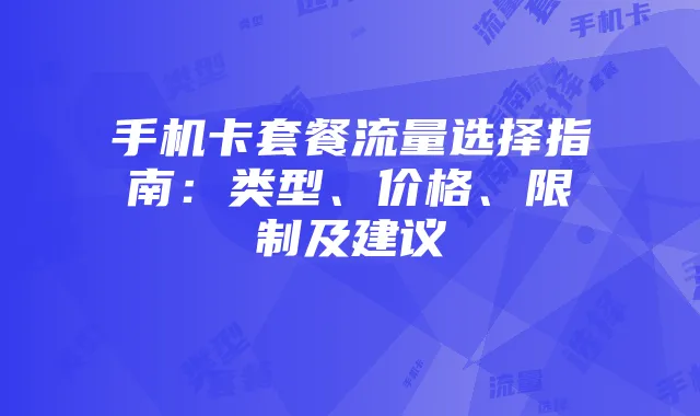 手机卡套餐流量选择指南:类型、价格、限制及建议
