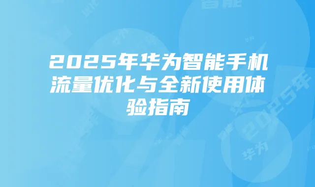 2025年华为智能手机流量优化与全新使用体验指南