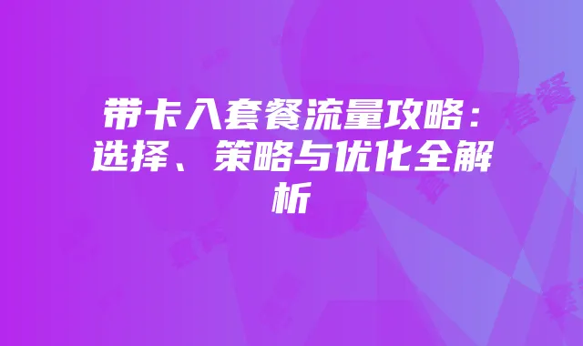 带卡入套餐流量攻略:选择、策略与优化全解析