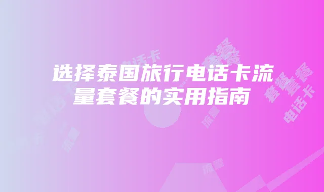 选择泰国旅行电话卡流量套餐的实用指南