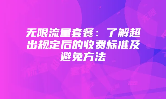 无限流量套餐：了解超出规定后的收费标准及避免方法