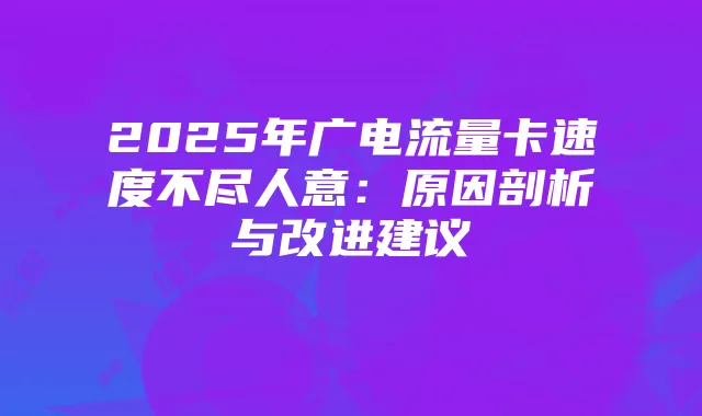 2025年广电流量卡速度不尽人意：原因剖析与改进建议