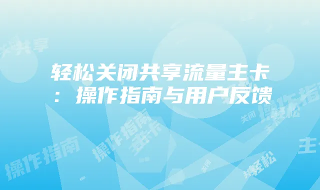 轻松关闭共享流量主卡：操作指南与用户反馈