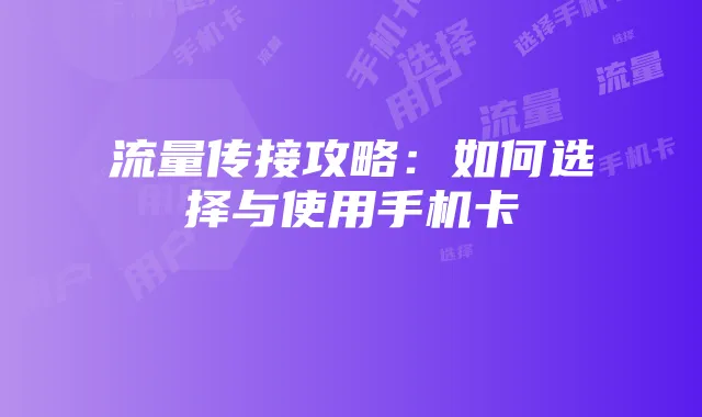 流量传接攻略:如何选择与使用手机卡