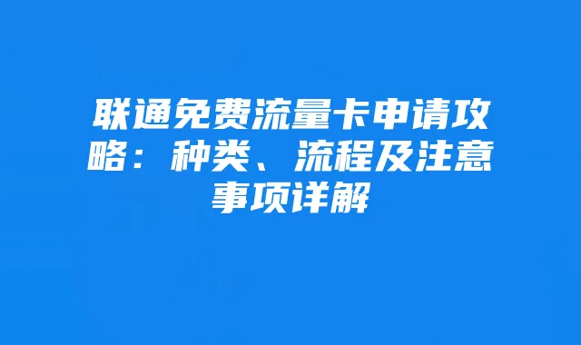 联通免费流量卡申请攻略：种类、流程及注意事项详解
