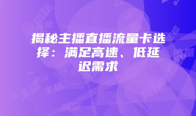 揭秘主播直播流量卡选择:满足高速、低延迟需求