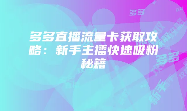 多多直播流量卡获取攻略:新手主播快速吸粉秘籍