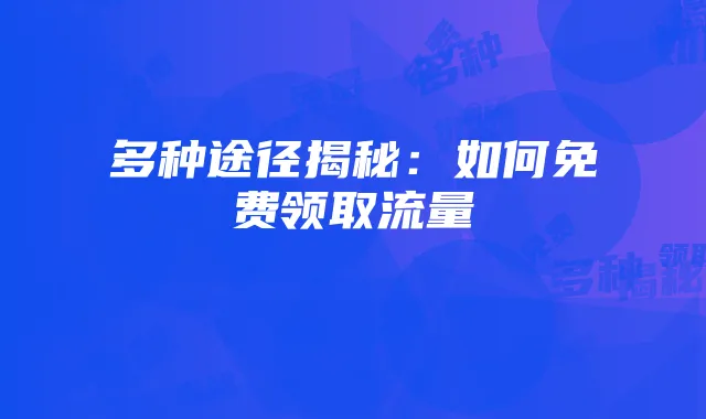 多种途径揭秘:如何免费领取流量