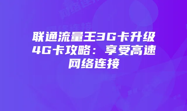 联通流量王3G卡升级4G卡攻略：享受高速网络连接