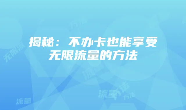 揭秘：不办卡也能享受无限流量的方法