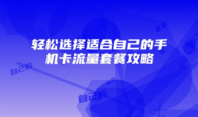 轻松选择适合自己的手机卡流量套餐攻略