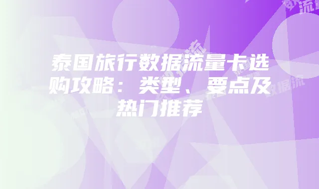 泰国旅行数据流量卡选购攻略：类型、要点及热门推荐