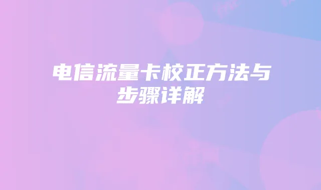 电信流量卡校正方法与步骤详解