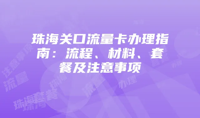 珠海关口流量卡办理指南:流程、材料、套餐及注意事项