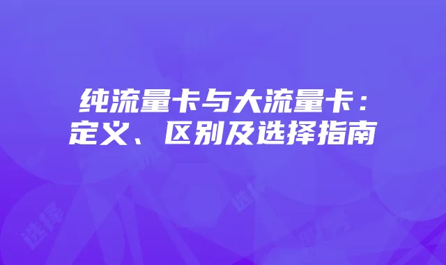 纯流量卡与大流量卡:定义、区别及选择指南