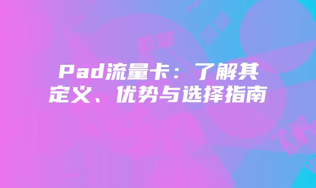 Pad流量卡：了解其定义、优势与选择指南