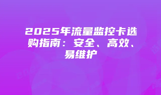 2025年流量监控卡选购指南：安全、高效、易维护
