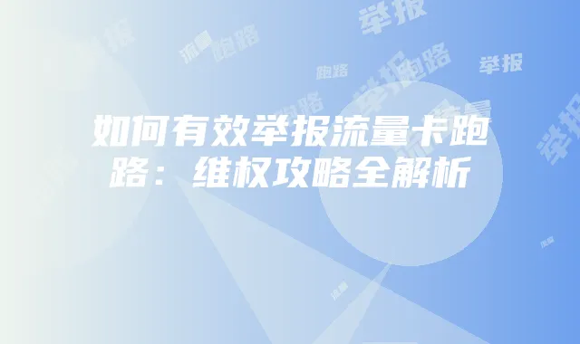 如何有效举报流量卡跑路：维权攻略全解析