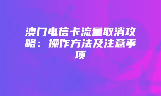 澳门电信卡流量取消攻略：操作方法及注意事项
