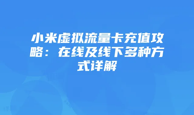 小米虚拟流量卡充值攻略:在线及线下多种方式详解