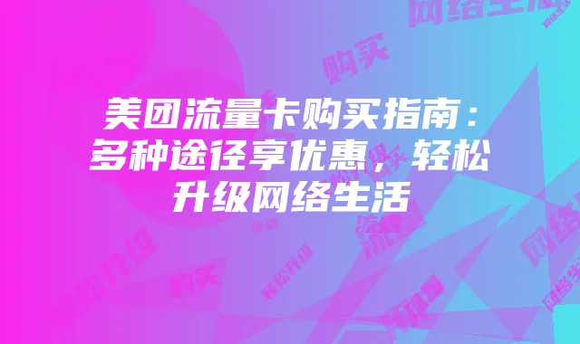 美团流量卡购买指南:多种途径享优惠,轻松升级网络生活