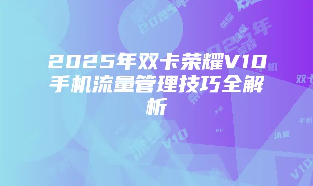 2025年双卡荣耀V10手机流量管理技巧全解析