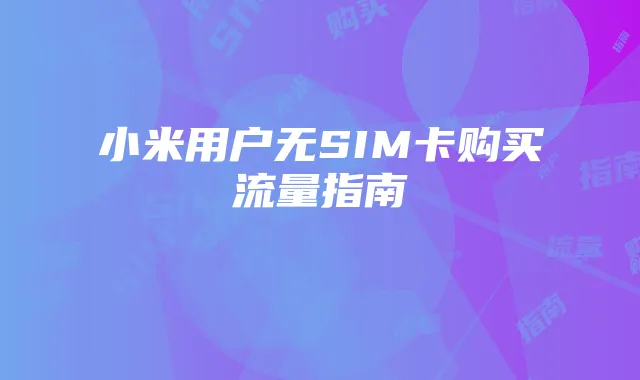 小米用户无SIM卡购买流量指南