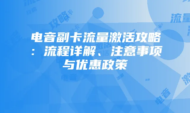 电音副卡流量激活攻略:流程详解、注意事项与优惠政策