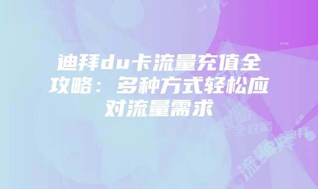 迪拜du卡流量充值全攻略:多种方式轻松应对流量需求