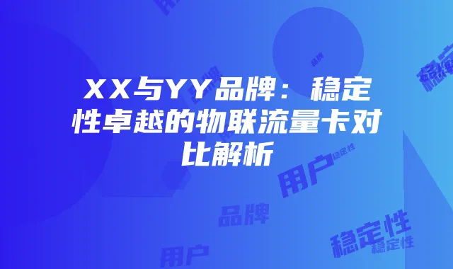 XX与YY品牌：稳定性卓越的物联流量卡对比解析