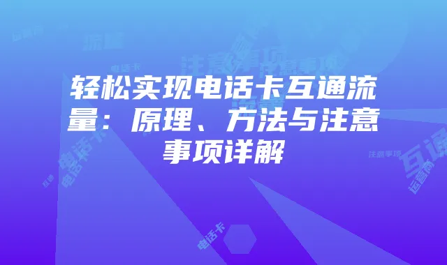 轻松实现电话卡互通流量：原理、方法与注意事项详解