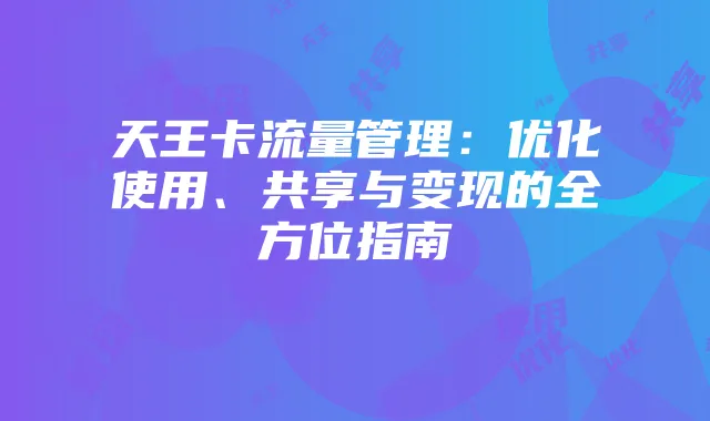 天王卡流量管理：优化使用、共享与变现的全方位指南