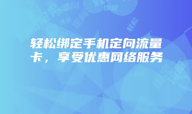 轻松绑定手机定向流量卡,享受优惠网络服务