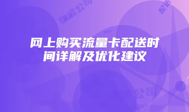 网上购买流量卡配送时间详解及优化建议