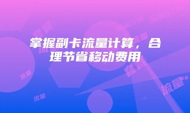 掌握副卡流量计算，合理节省移动费用
