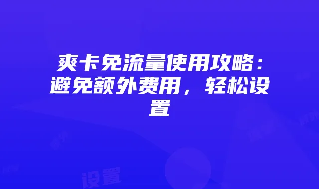 爽卡免流量使用攻略:避免额外费用,轻松设置