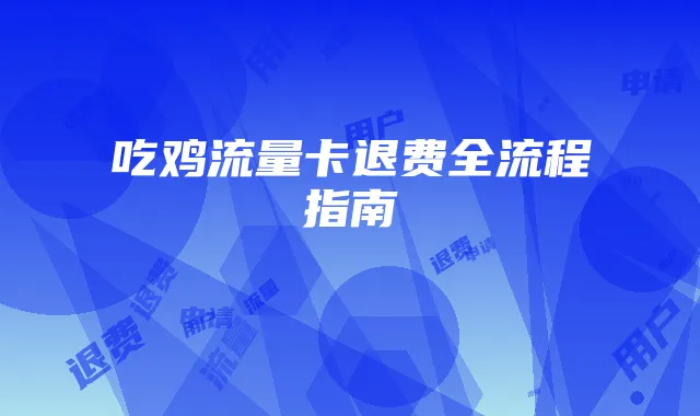吃鸡流量卡退费全流程指南