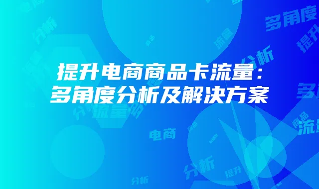 提升电商商品卡流量：多角度分析及解决方案