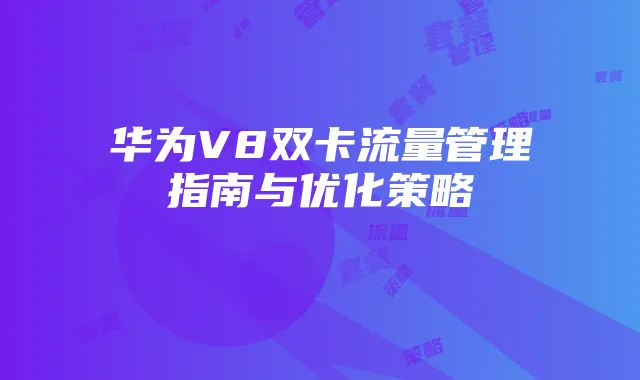 华为V8双卡流量管理指南与优化策略