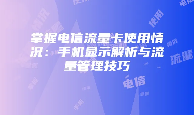 掌握电信流量卡使用情况:手机显示解析与流量管理技巧