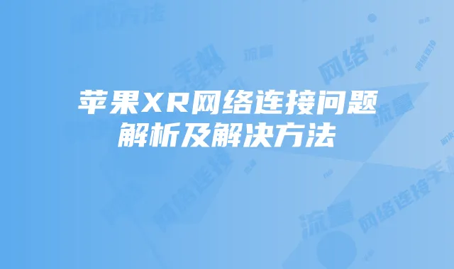 苹果XR网络连接问题解析及解决方法