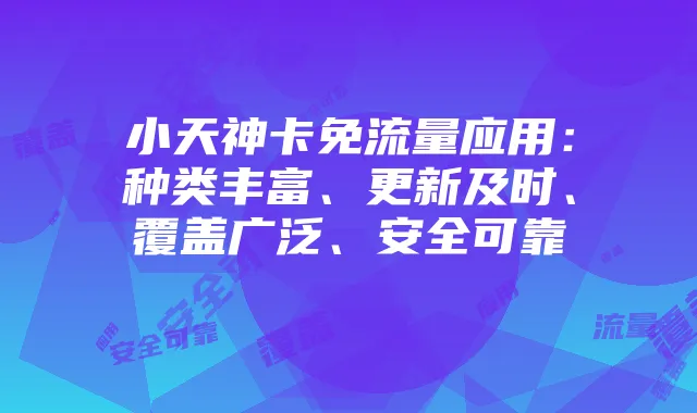 小天神卡免流量应用:种类丰富、更新及时、覆盖广泛、安全可靠