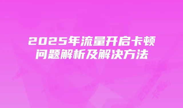 2025年流量开启卡顿问题解析及解决方法