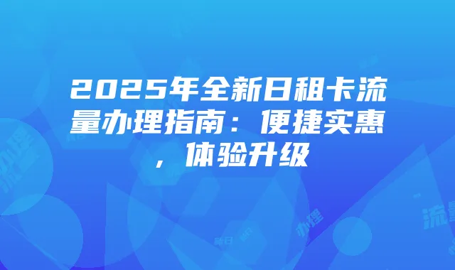 2025年全新日租卡流量办理指南:便捷实惠,体验升级