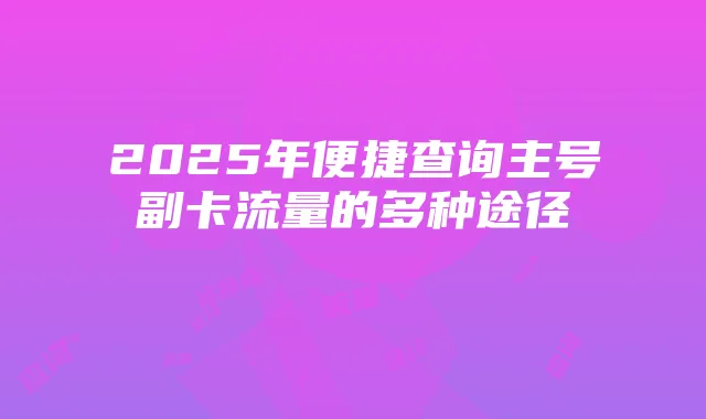 2025年便捷查询主号副卡流量的多种途径
