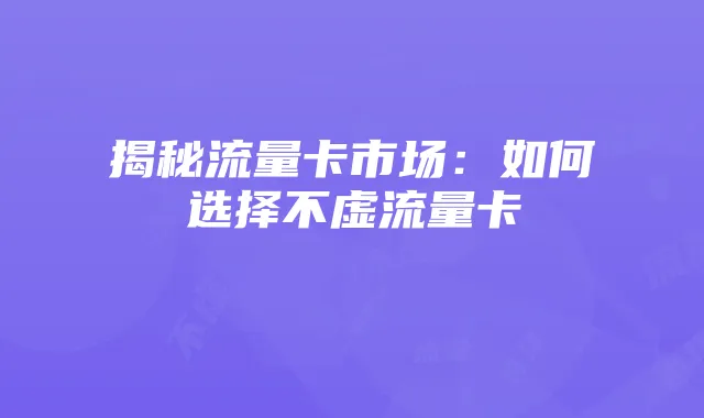 揭秘流量卡市场:如何选择不虚流量卡