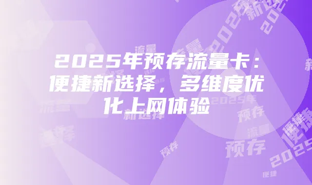 2025年预存流量卡:便捷新选择,多维度优化上网体验