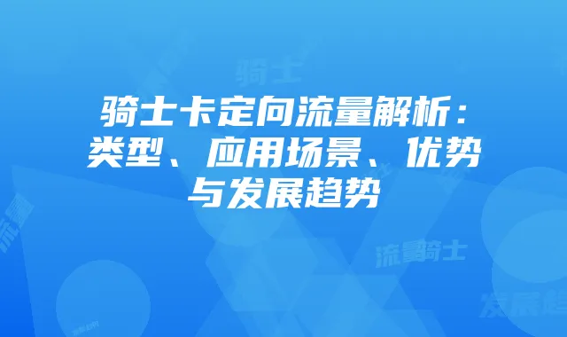 骑士卡定向流量解析：类型、应用场景、优势与发展趋势