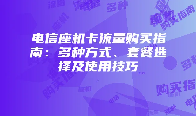电信座机卡流量购买指南：多种方式、套餐选择及使用技巧