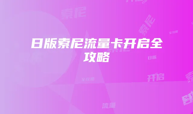日版索尼流量卡开启全攻略